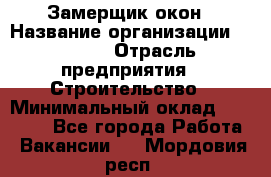 Замерщик окон › Название организации ­ Bravo › Отрасль предприятия ­ Строительство › Минимальный оклад ­ 30 000 - Все города Работа » Вакансии   . Мордовия респ.